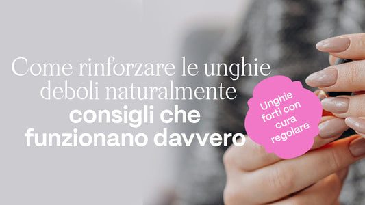 Come Rinforzare le Unghie Fragili Naturalmente – Consigli Che Funzionano Davvero