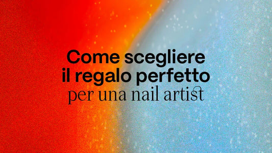 Come Scegliere il Regalo Perfetto per una Nail Artist
