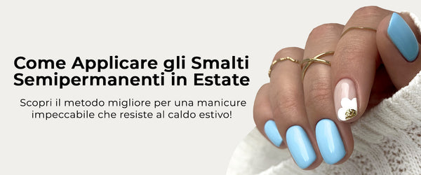 Come applicare gli smalti semipermanenti in estate (e farli durare!)